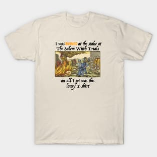 I Was Burned At The Stake At The Salem Witch Trials And All I Got Was This Lousy T-shirt T-Shirt